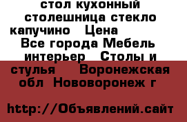 стол кухонный столешница стекло капучино › Цена ­ 12 000 - Все города Мебель, интерьер » Столы и стулья   . Воронежская обл.,Нововоронеж г.